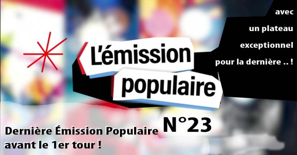 Dernière Émission Populaire n°23 avant le 1er tour !